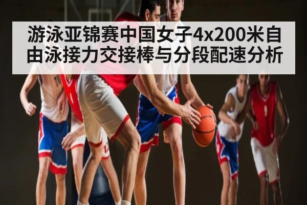 游泳亚锦赛中国女子4x200米自由泳接力交接棒与分段配速分析 | ayx